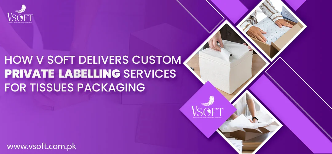 How V Soft Delivers Custom Private Labelling Services for Tissues Packaging