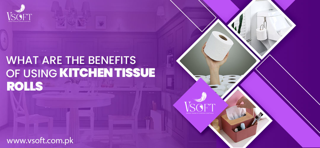 What Are the Benefits of Using Kitchen Tissue Rolls